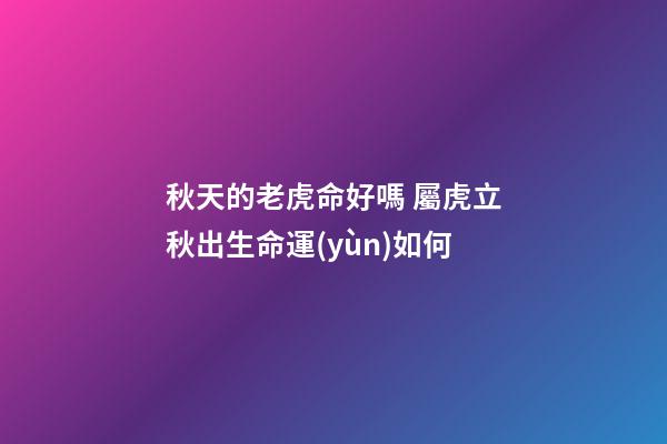 秋天的老虎命好嗎 屬虎立秋出生命運(yùn)如何-第1張-觀點(diǎn)-玄機(jī)派